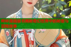 哔咔漫画禁书揭秘奇幻世界中的秘密与冒险故事