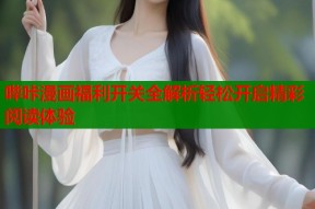 哔咔漫画福利开关全解析轻松开启精彩阅读体验