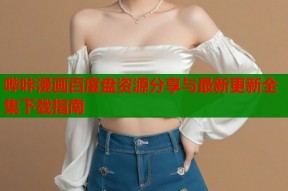 哔咔漫画百度盘资源分享与最新更新全集下载指南
