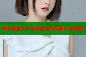 哔咔漫画本子全精选高清资源分享指南