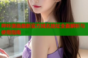 哔咔漫画最新官方域名地址全面解析与使用指南