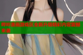 哔咔漫画游戏区全新升级精彩内容震撼来袭