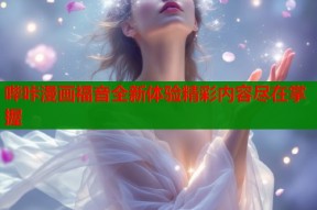 哔咔漫画福音全新体验精彩内容尽在掌握