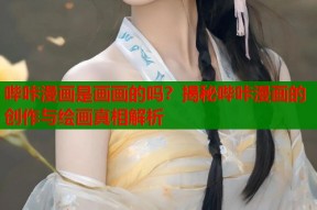 哔咔漫画是画画的吗？揭秘哔咔漫画的创作与绘画真相解析
