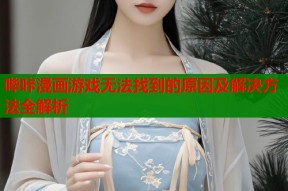 哔咔漫画游戏无法找到的原因及解决方法全解析