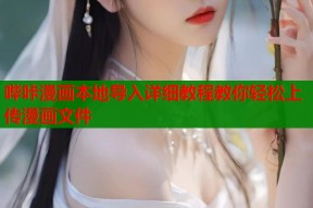 哔咔漫画本地导入详细教程教你轻松上传漫画文件