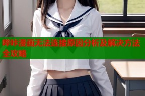 哔咔漫画无法连接原因分析及解决方法全攻略