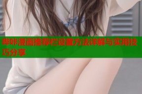 哔咔漫画推荐栏设置方法详解与实用技巧分享
