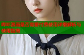 哔咔漫画是否需要付费使用详细解析与使用指南