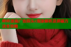 哔咔漫画广告踩头c现象解析及屏蔽方法全攻略