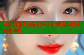 哔咔漫画无法连接WiFi的原因与解决方法详解