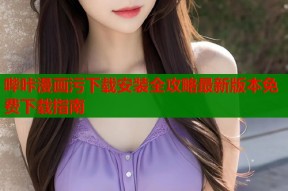 哔咔漫画污下载安装全攻略最新版本免费下载指南
