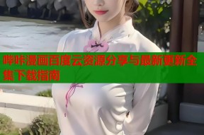 哔咔漫画百度云资源分享与最新更新全集下载指南