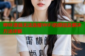哔咔漫画无法连接WiFi的原因及解决方法详解