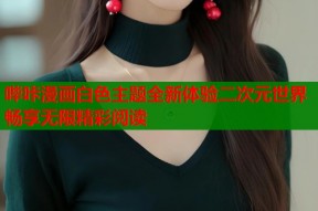 哔咔漫画白色主题全新体验二次元世界畅享无限精彩阅读
