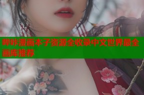 哔咔漫画本子资源全收录中文世界最全画库推荐