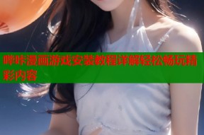 哔咔漫画游戏安装教程详解轻松畅玩精彩内容