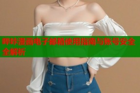 哔咔漫画电子邮箱使用指南与账号安全全解析
