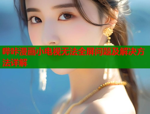 哔咔漫画小电视无法全屏问题及解决方法详解  第2张