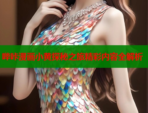哔咔漫画小黄探秘之旅精彩内容全解析  第1张