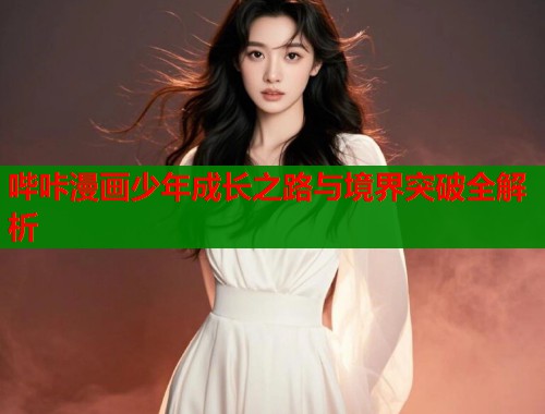 哔咔漫画少年成长之路与境界突破全解析  第1张