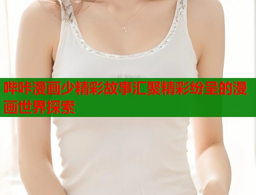 哔咔漫画少精彩故事汇聚精彩纷呈的漫画世界探索  第1张