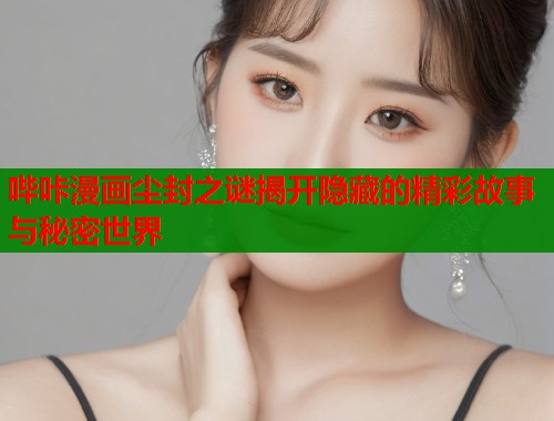 哔咔漫画尘封之谜揭开隐藏的精彩故事与秘密世界  第1张