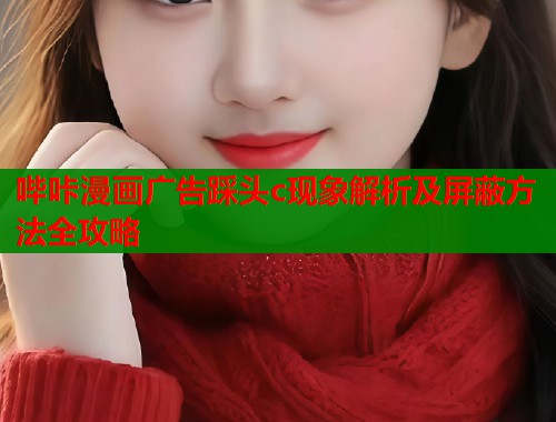哔咔漫画广告踩头c现象解析及屏蔽方法全攻略  第1张