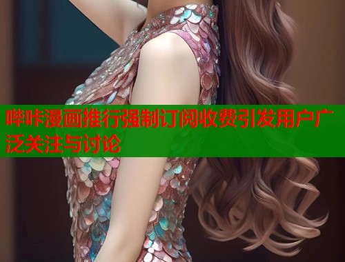哔咔漫画推行强制订阅收费引发用户广泛关注与讨论  第1张