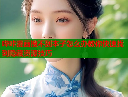 哔咔漫画搜不到本子怎么办教你快速找到隐藏资源技巧  第1张