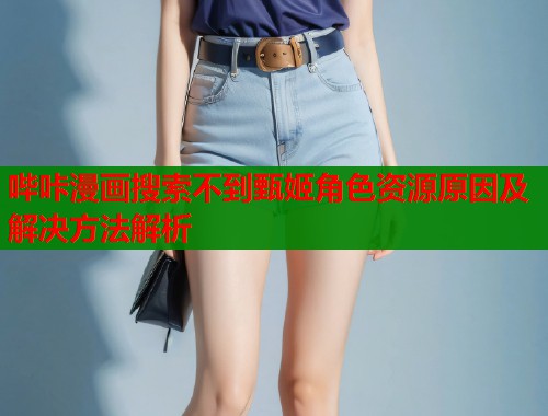 哔咔漫画搜索不到甄姬角色资源原因及解决方法解析  第1张