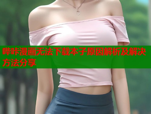 哔咔漫画无法下载本子原因解析及解决方法分享  第2张