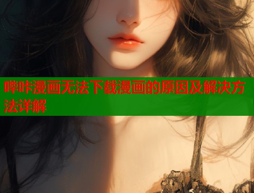 哔咔漫画无法下载漫画的原因及解决方法详解  第1张