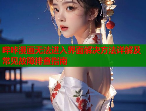 哔咔漫画无法进入界面解决方法详解及常见故障排查指南  第1张