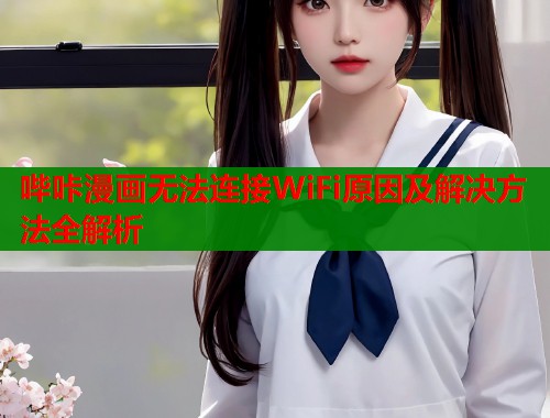 哔咔漫画无法连接WiFi原因及解决方法全解析  第2张