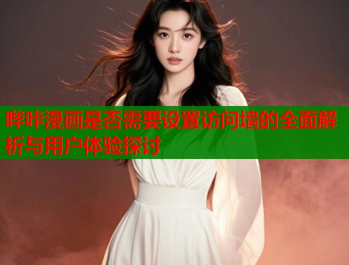 哔咔漫画是否需要设置访问墙的全面解析与用户体验探讨  第2张