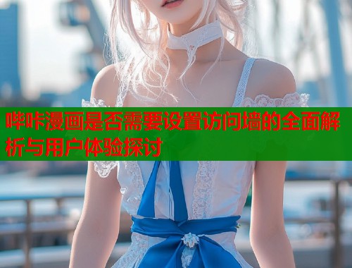 哔咔漫画是否需要设置访问墙的全面解析与用户体验探讨  第1张