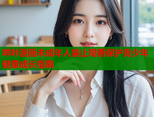 哔咔漫画未成年人禁止观看保护青少年健康成长指南  第1张