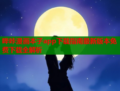 哔咔漫画本子app下载指南最新版本免费下载全解析  第1张