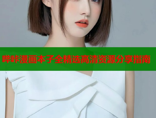 哔咔漫画本子全精选高清资源分享指南  第1张