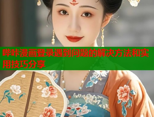 哔咔漫画登录遇到问题的解决方法和实用技巧分享  第1张