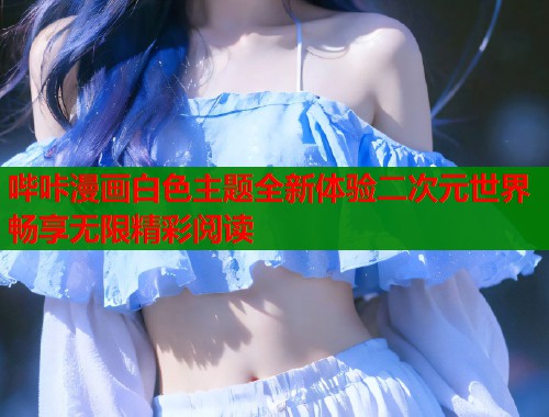 哔咔漫画白色主题全新体验二次元世界畅享无限精彩阅读  第2张