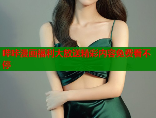 哔咔漫画福利大放送精彩内容免费看不停  第1张