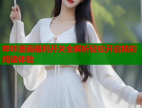 哔咔漫画福利开关全解析轻松开启精彩阅读体验  第1张
