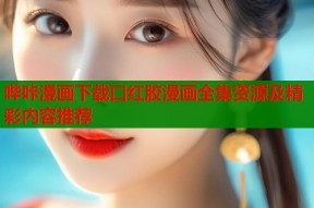 哔咔漫画下载口红胶漫画全集资源及精彩内容推荐