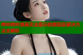 哔咔哔咔漫画无法显示的原因及解决方法全解析