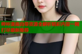 哔咔漫画自带资源全解析精彩内容一网打尽最新推荐