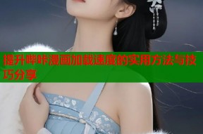 提升哔咔漫画加载速度的实用方法与技巧分享