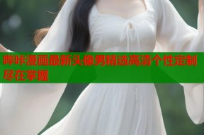哔咔漫画最新头像男精选高清个性定制尽在掌握