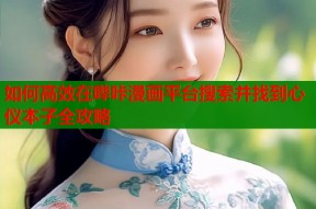 如何高效在哔咔漫画平台搜索并找到心仪本子全攻略